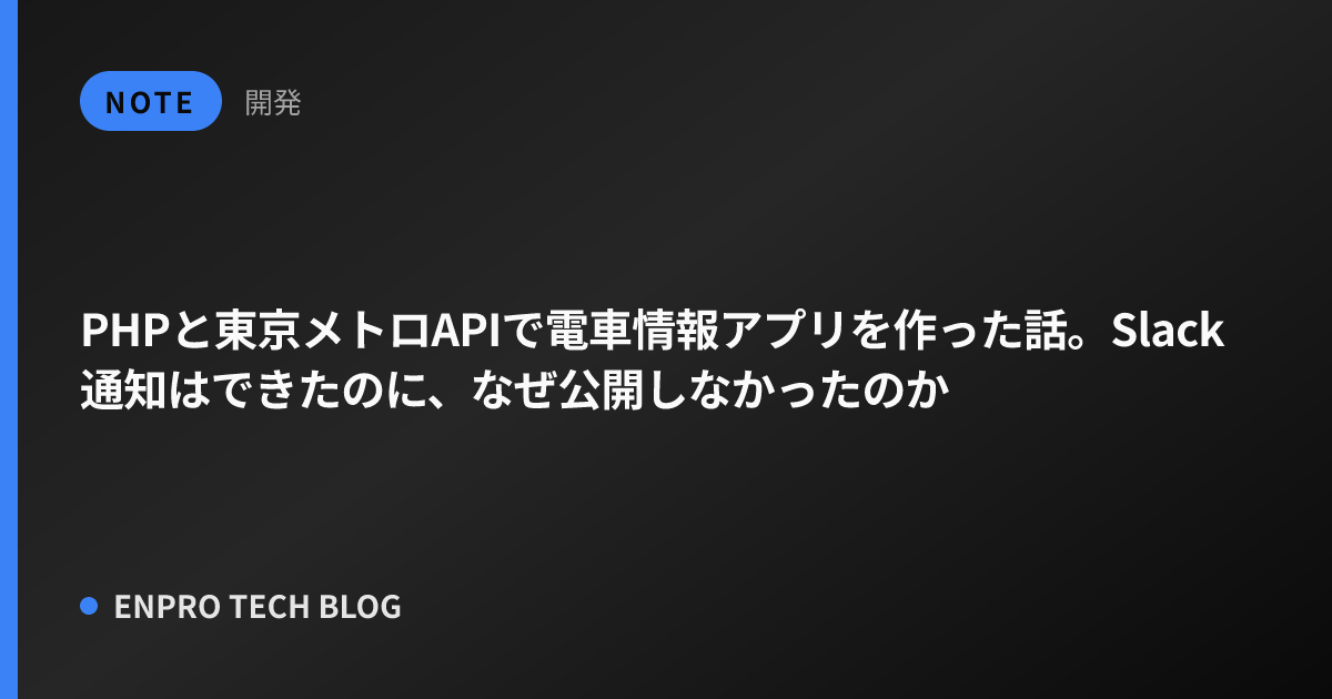 PHPと東京メトロAPIで電車情報アプリを作った話。Slack通知はできたのに、なぜ公開しなかったのか